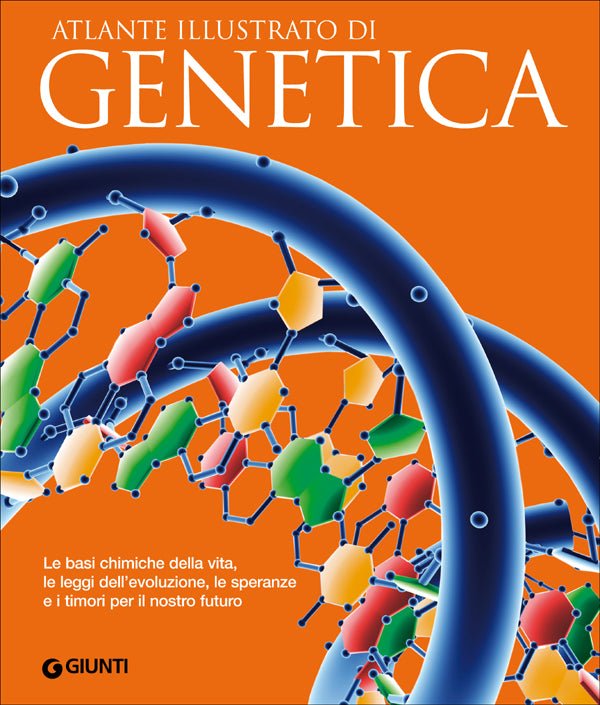 Atlante illustrato di Genetica. Le basi chimiche della vita, le leggi dell'evoluzione, le speranze e i timori per il nostro futuro