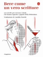 Bere come un vero scrittore. 100 ricette per ricreare i drink che hanno ispirato i giganti della letteratura