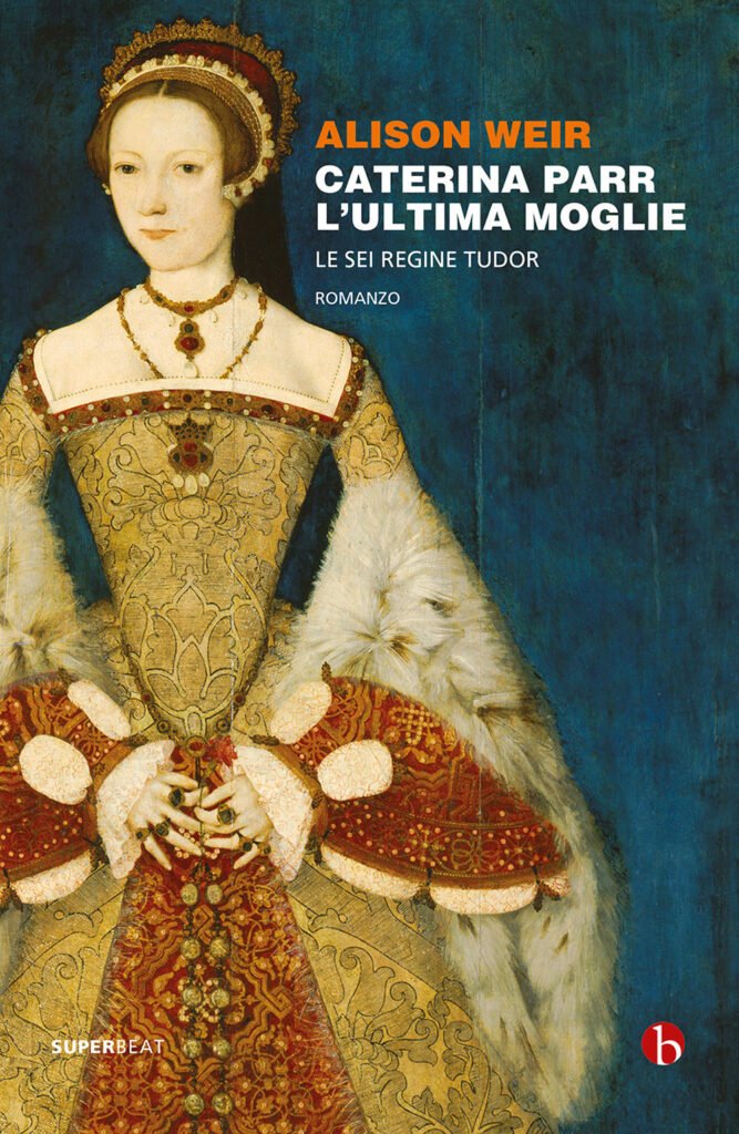 Caterina Parr. L’ultima moglie. Le sei regine Tudor