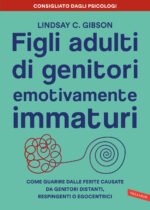 Figli adulti di genitori emotivamente immaturi. Come guarire dalle ferite causate da genitori distanti, respingenti o egocentrici