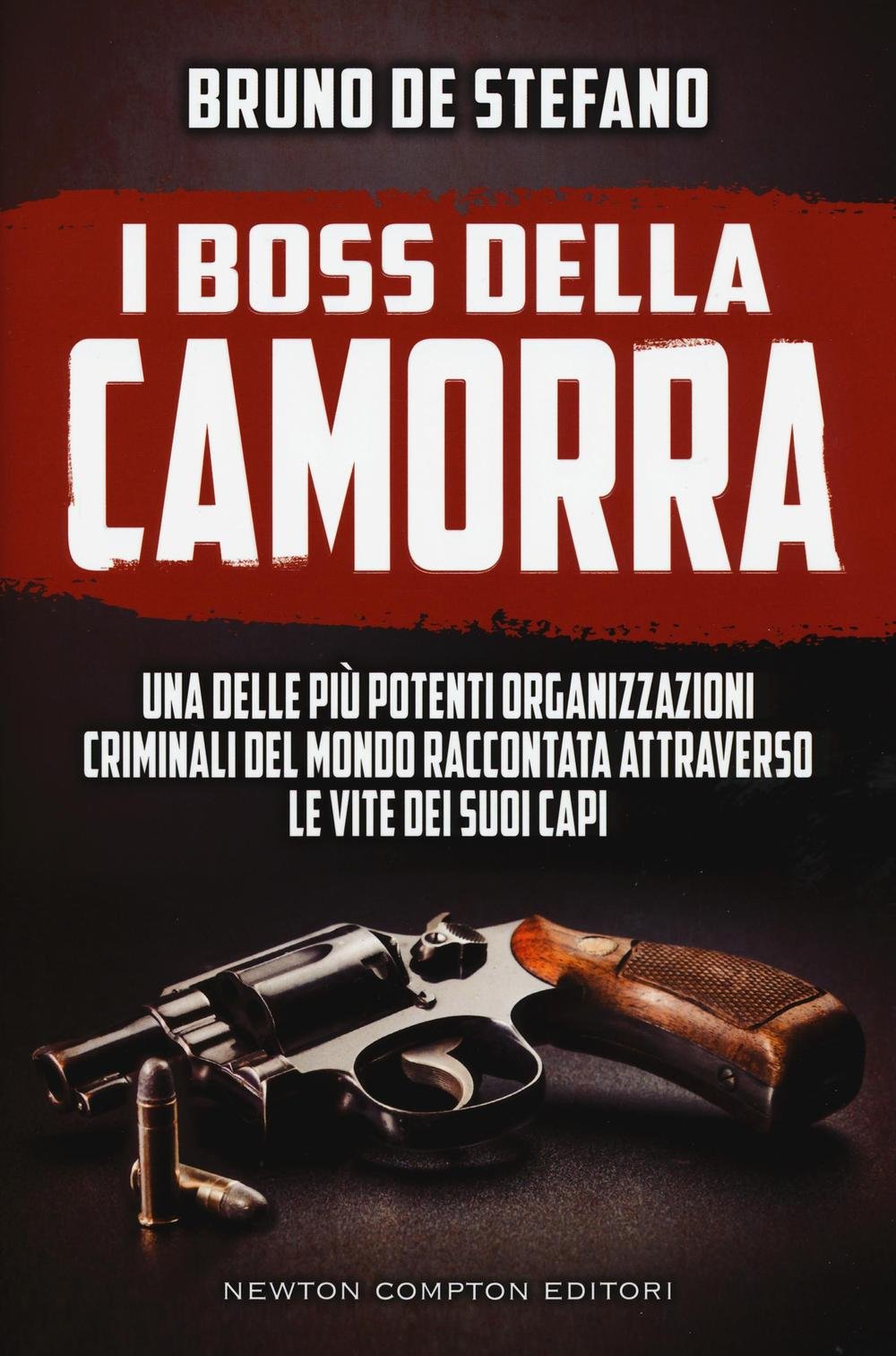 I boss della Camorra. Una delle più potenti organizzazioni criminali del mondo raccontata attraverso le vite dei suoi capi