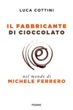 Il fabbricante di cioccolato. Nel mondo di Michele Ferrero