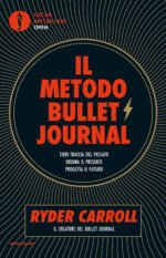 Il metodo Bullet Journal. Tieni traccia del passato, ordina il presente, progetta il futuro