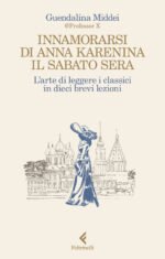 Innamorarsi di Anna Karenina il sabato sera. L'arte di leggere i classici in dieci brevi lezioni