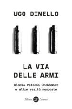 La via delle armi. Gladio, Peteano, Unabomber e altre verità nascoste