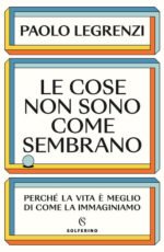 Le cose non sono come sembrano. Perché la vita è meglio di come la immaginiamo
