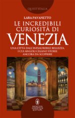 Le incredibili curiosità di Venezia. Una città dall'inesauribile bellezza, i cui angoli celano storie ancora da scoprire