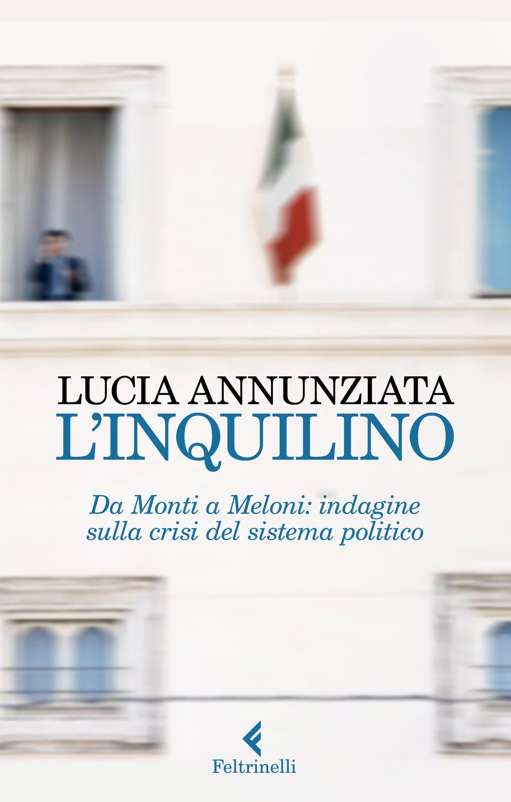 L'inquilino. Da Monti a Meloni: indagine sulla crisi del sistema politico